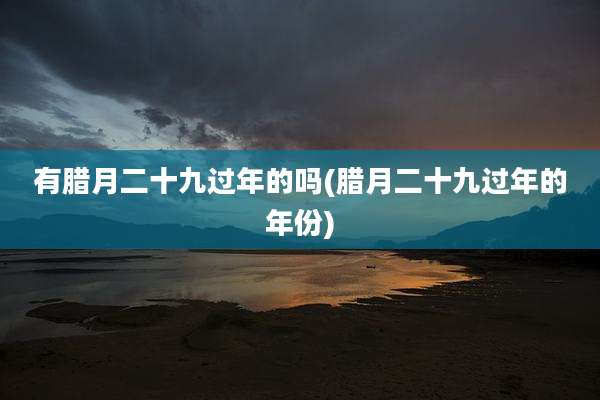 有腊月二十九过年的吗(腊月二十九过年的年份)
