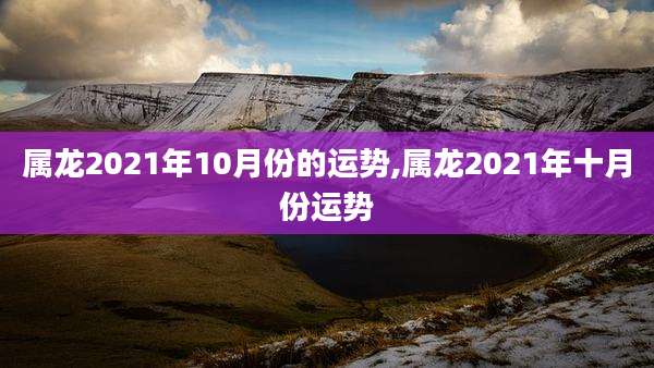 属龙2021年10月份的运势,属龙2021年十月份运势
