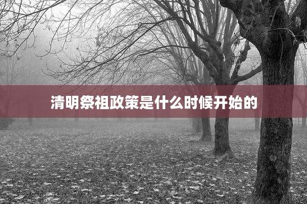 清明祭祖政策是什么时候开始的