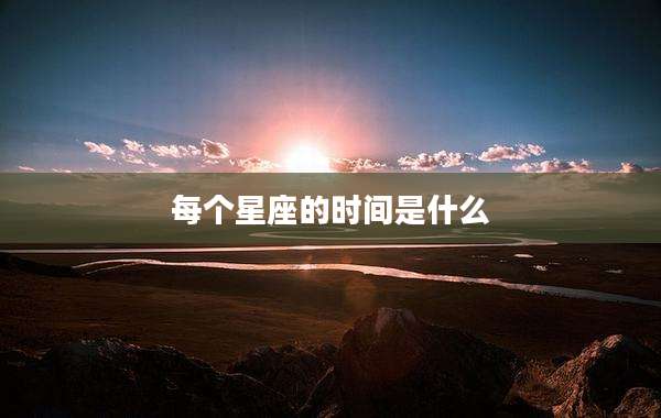 每个星座的时间是什么