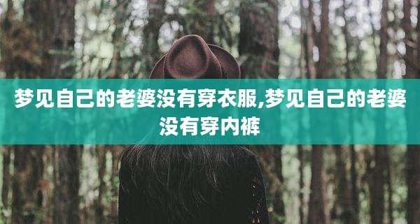 梦见自己的老婆没有穿衣服,梦见自己的老婆没有穿内裤