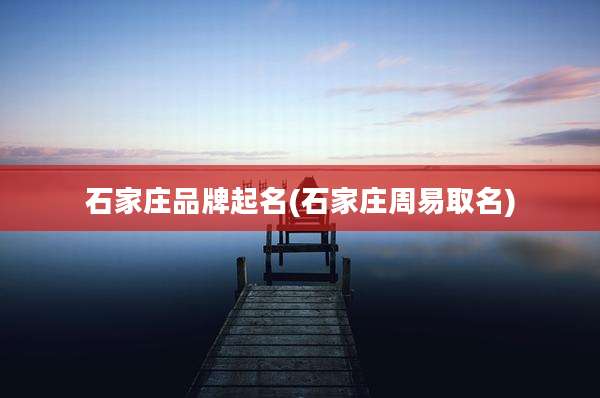 石家庄品牌起名(石家庄周易取名)