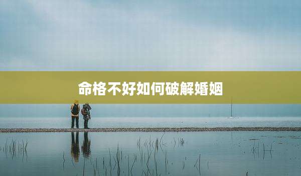 命格不好如何破解婚姻