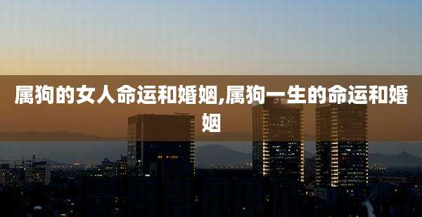 属狗的女人命运和婚姻,属狗一生的命运和婚姻