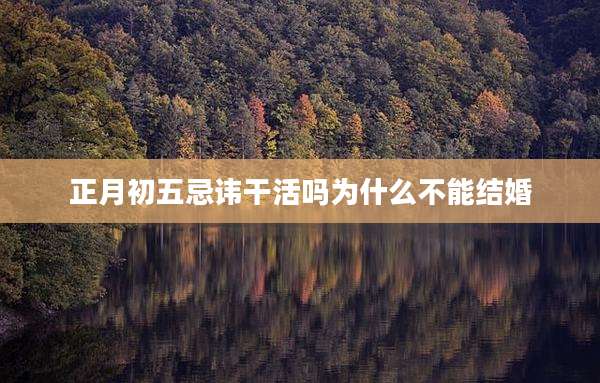 正月初五忌讳干活吗为什么不能结婚