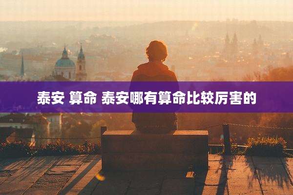 泰安 算命 泰安哪有算命比较厉害的
