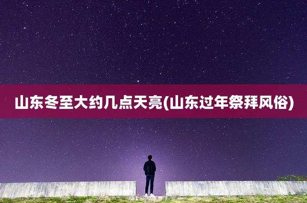 山东冬至大约几点天亮(山东过年祭拜风俗)