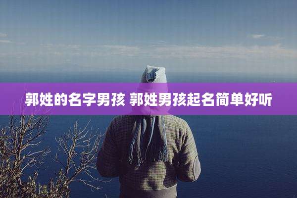 郭姓的名字男孩 郭姓男孩起名简单好听