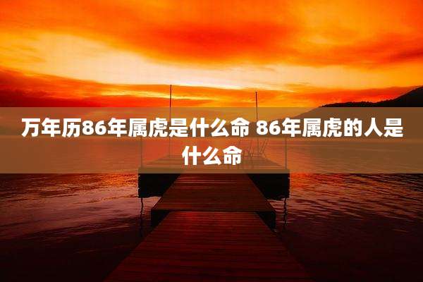 万年历86年属虎是什么命 86年属虎的人是什么命