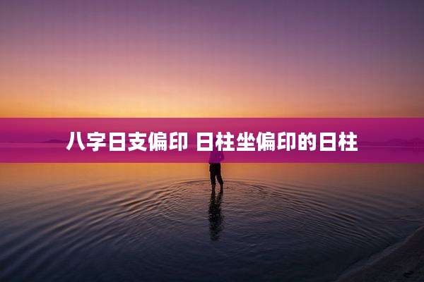 八字日支偏印 日柱坐偏印的日柱