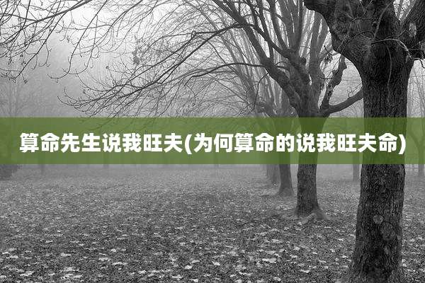 算命先生说我旺夫(为何算命的说我旺夫命)