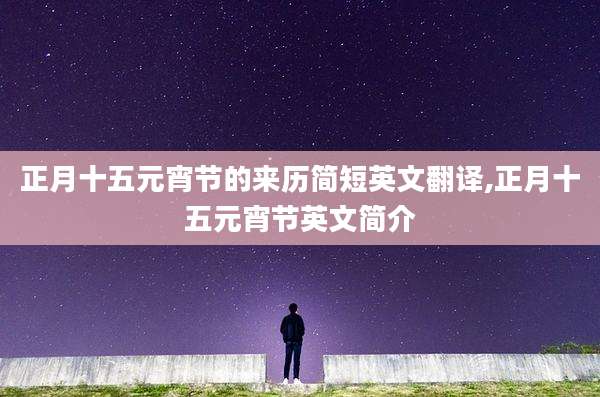 正月十五元宵节的来历简短英文翻译,正月十五元宵节英文简介