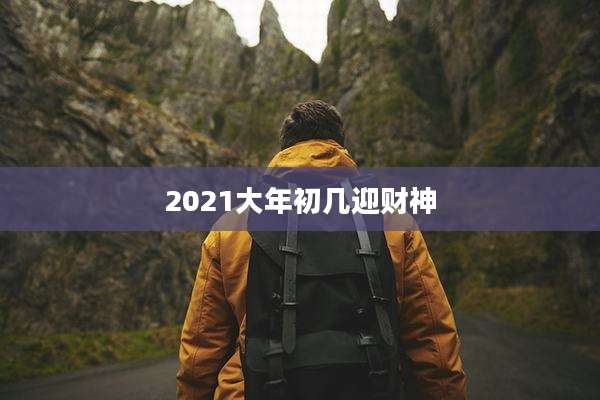 2021大年初几迎财神