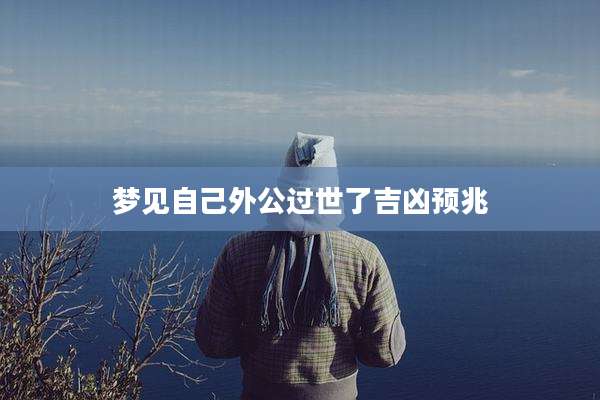 梦见自己外公过世了吉凶预兆