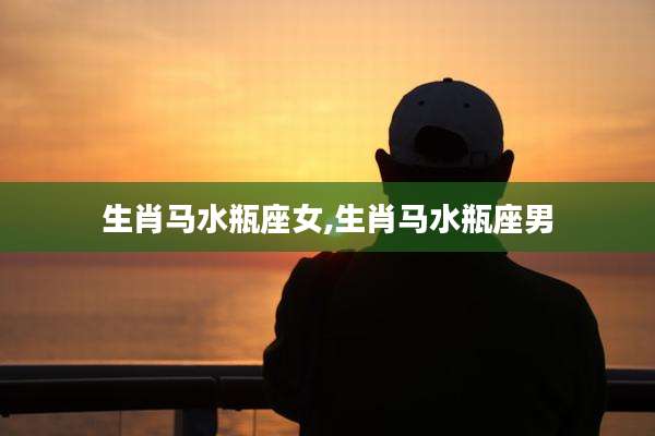 生肖马水瓶座女,生肖马水瓶座男