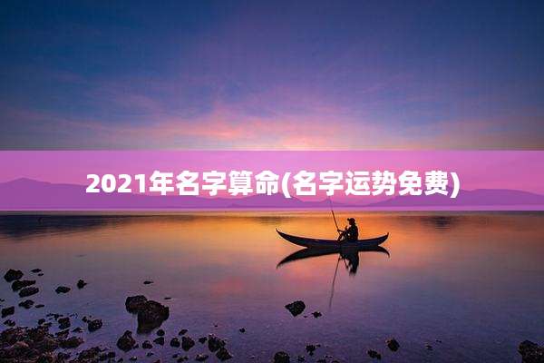 2021年名字算命(名字运势免费)
