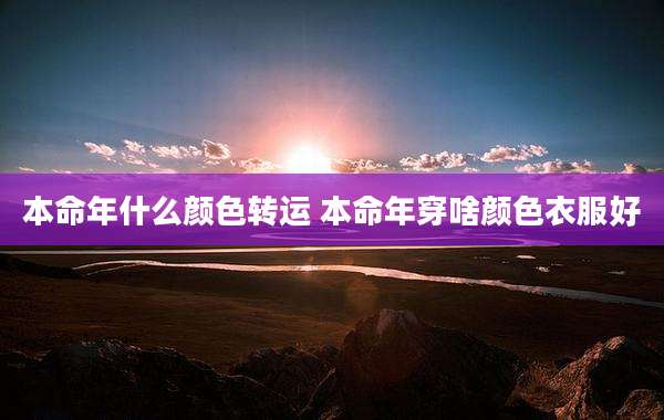 本命年什么颜色转运 本命年穿啥颜色衣服好