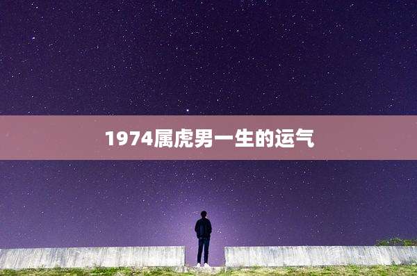 1974属虎男一生的运气