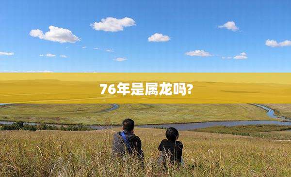 76年是属龙吗?