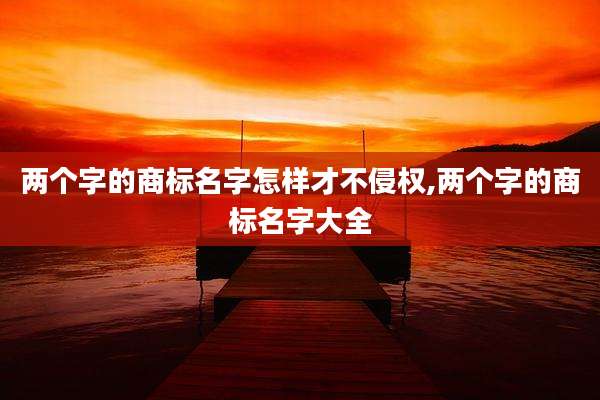 两个字的商标名字怎样才不侵权,两个字的商标名字大全