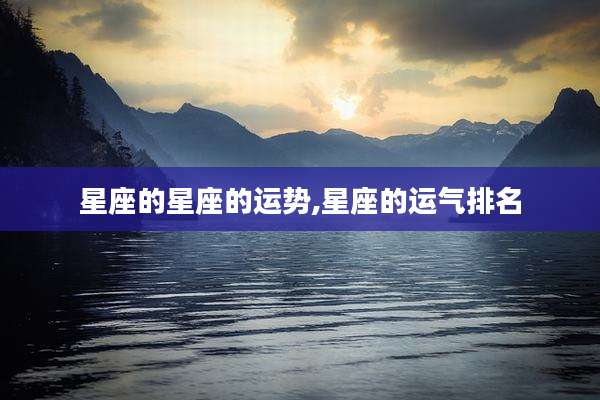 星座的星座的运势,星座的运气排名