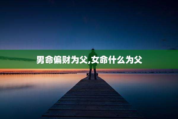 男命偏财为父,女命什么为父