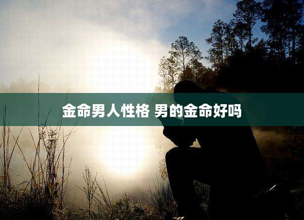 金命男人性格 男的金命好吗
