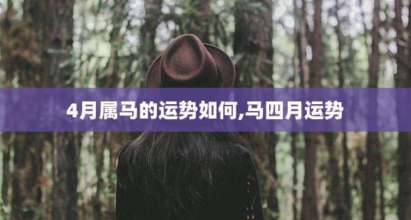 4月属马的运势如何,马四月运势