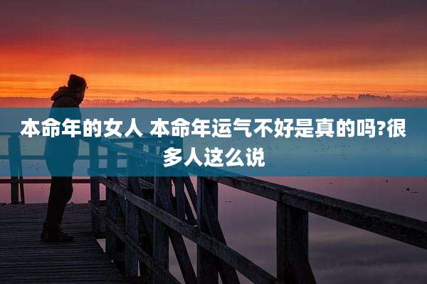 本命年的女人 本命年运气不好是真的吗?很多人这么说