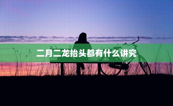 二月二龙抬头都有什么讲究