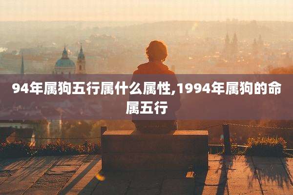 94年属狗五行属什么属性,1994年属狗的命属五行