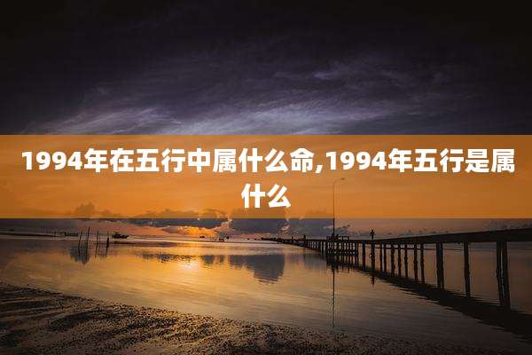 1994年在五行中属什么命,1994年五行是属什么