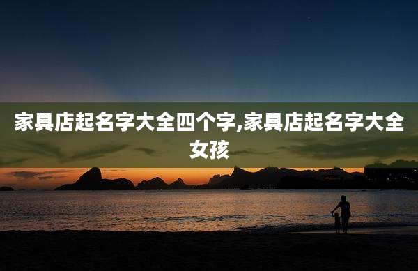 家具店起名字大全四个字,家具店起名字大全女孩