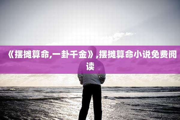 《摆摊算命,一卦千金》,摆摊算命小说免费阅读