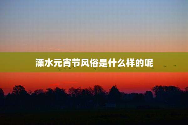 溧水元宵节风俗是什么样的呢