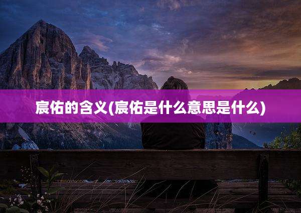 宸佑的含义(宸佑是什么意思是什么)