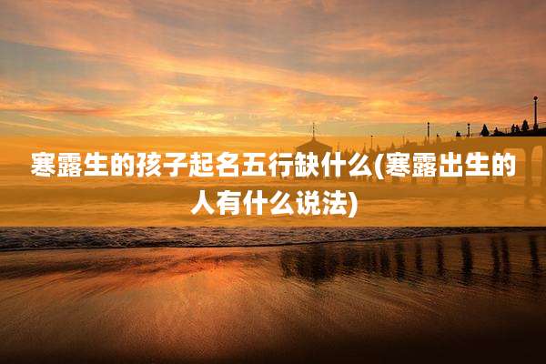 寒露生的孩子起名五行缺什么(寒露出生的人有什么说法)