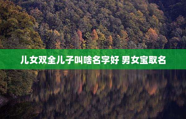 儿女双全儿子叫啥名字好 男女宝取名