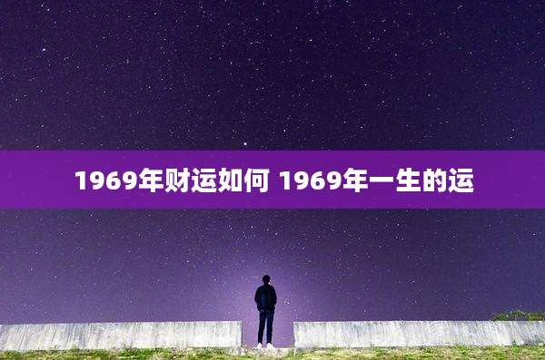 1969年财运如何 1969年一生的运