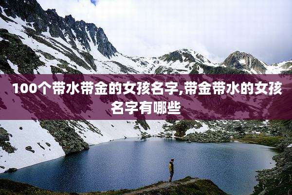 100个带水带金的女孩名字,带金带水的女孩名字有哪些