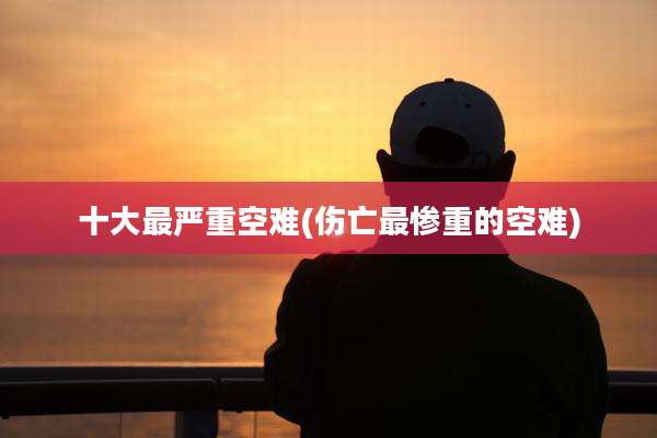 十大最严重空难(伤亡最惨重的空难)
