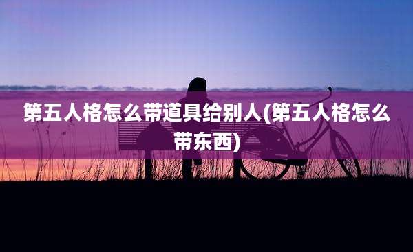 第五人格怎么带道具给别人(第五人格怎么带东西)