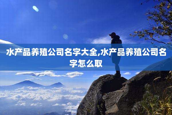 水产品养殖公司名字大全,水产品养殖公司名字怎么取