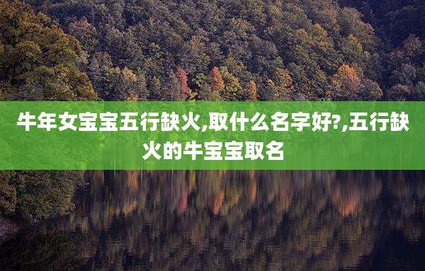 牛年女宝宝五行缺火,取什么名字好?,五行缺火的牛宝宝取名