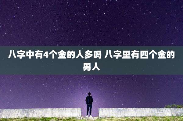 八字中有4个金的人多吗 八字里有四个金的男人