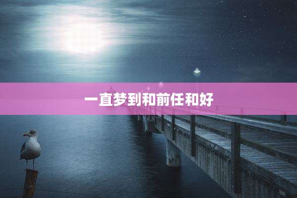 一直梦到和前任和好