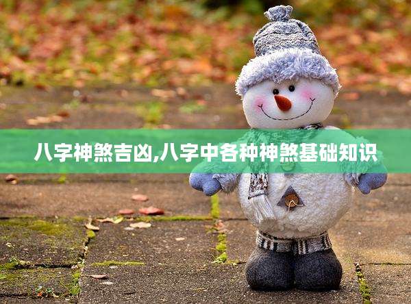 八字神煞吉凶,八字中各种神煞基础知识