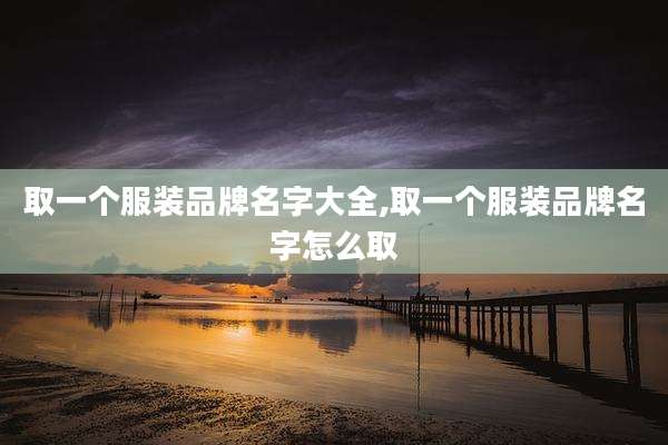 取一个服装品牌名字大全,取一个服装品牌名字怎么取