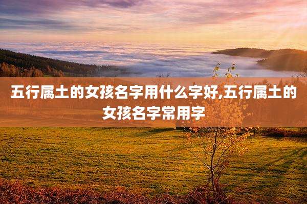 五行属土的女孩名字用什么字好,五行属土的女孩名字常用字