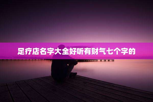 足疗店名字大全好听有财气七个字的